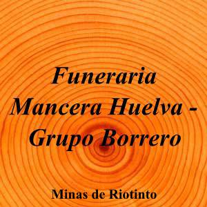 Funeraria Mancera Huelva - Grupo Borrero|Funeraria|funeraria-mancera-huelva-grupo-borrero-2|5,0|1|Calle Mendez Nuñez, 23, 21660 Minas de Riotinto, Huelva|Minas de Riotinto|876|huelva|Huelva||627 30 89 30|-|https://goo.gl/maps/UUw5AgpEwebAMFxu7|